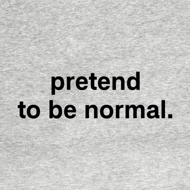 pretend to be normal. by garbagetshirts